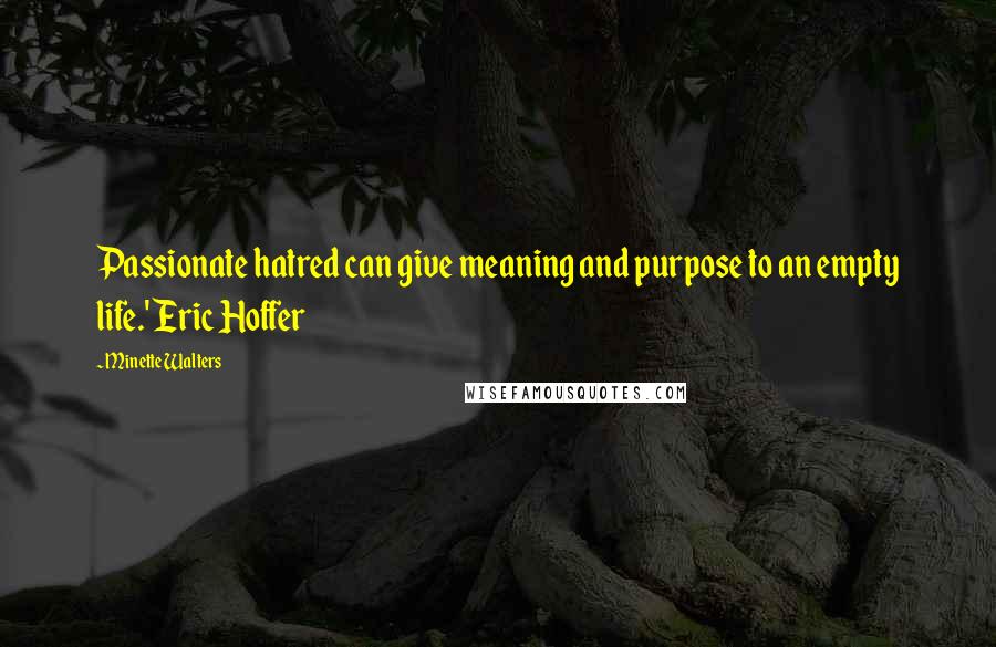 Minette Walters Quotes: Passionate hatred can give meaning and purpose to an empty life.' Eric Hoffer