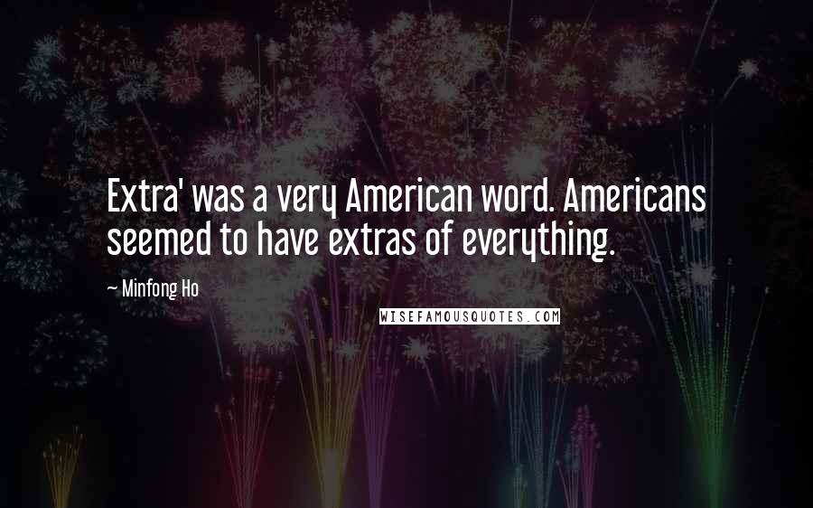 Minfong Ho Quotes: Extra' was a very American word. Americans seemed to have extras of everything.