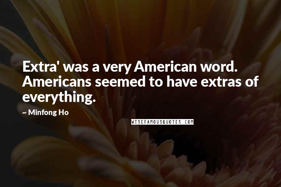 Minfong Ho Quotes: Extra' was a very American word. Americans seemed to have extras of everything.