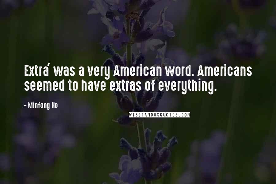 Minfong Ho Quotes: Extra' was a very American word. Americans seemed to have extras of everything.