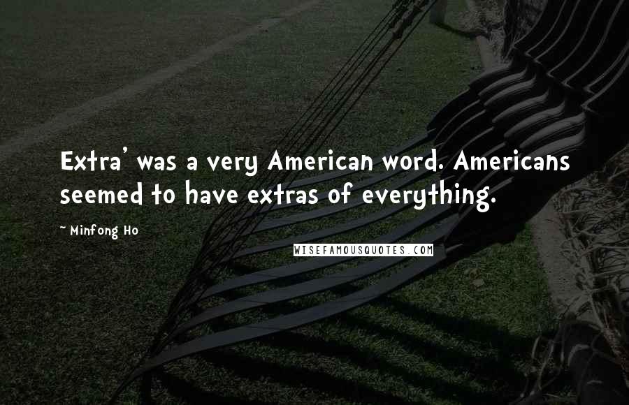 Minfong Ho Quotes: Extra' was a very American word. Americans seemed to have extras of everything.