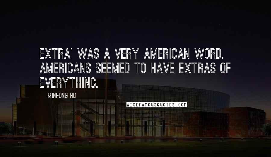 Minfong Ho Quotes: Extra' was a very American word. Americans seemed to have extras of everything.