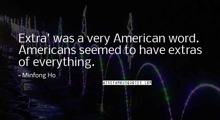 Minfong Ho Quotes: Extra' was a very American word. Americans seemed to have extras of everything.
