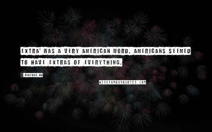 Minfong Ho Quotes: Extra' was a very American word. Americans seemed to have extras of everything.