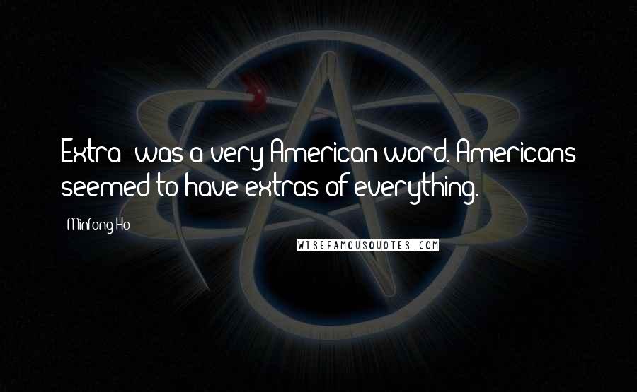 Minfong Ho Quotes: Extra' was a very American word. Americans seemed to have extras of everything.