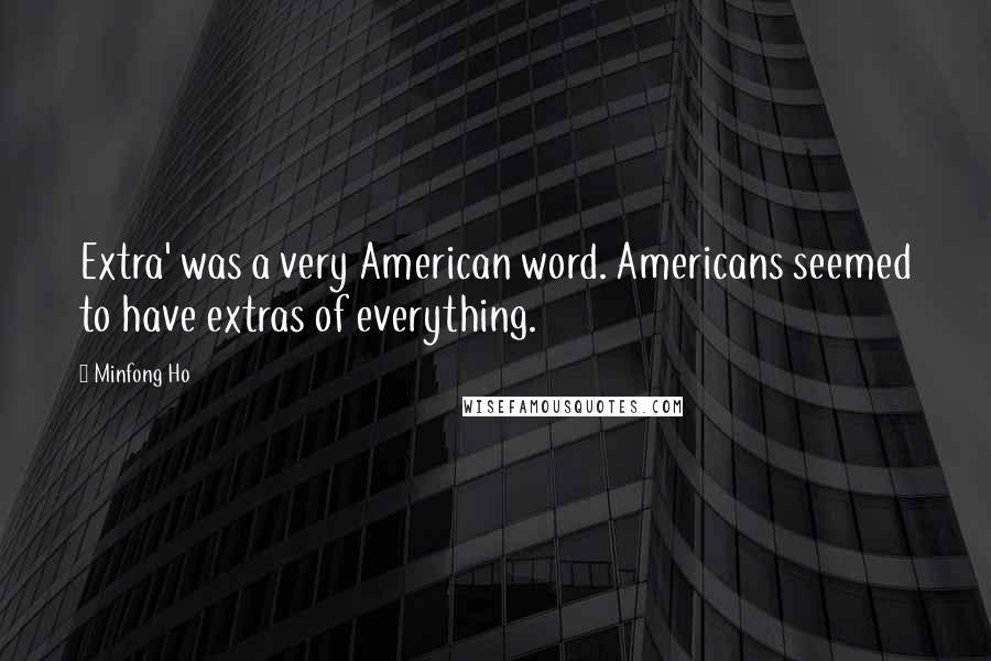 Minfong Ho Quotes: Extra' was a very American word. Americans seemed to have extras of everything.