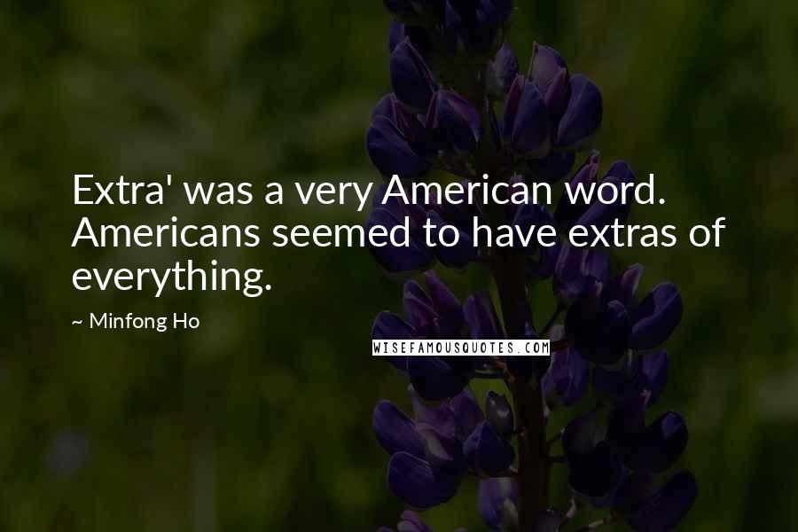 Minfong Ho Quotes: Extra' was a very American word. Americans seemed to have extras of everything.