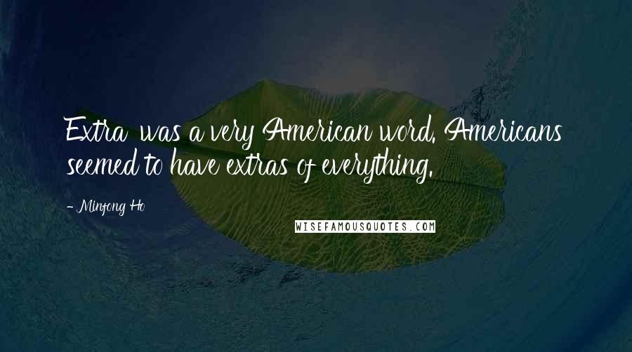 Minfong Ho Quotes: Extra' was a very American word. Americans seemed to have extras of everything.