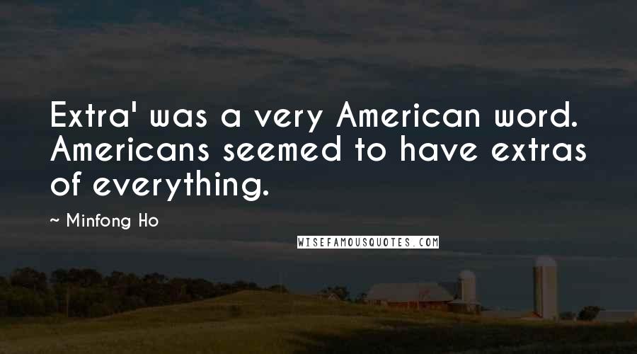 Minfong Ho Quotes: Extra' was a very American word. Americans seemed to have extras of everything.