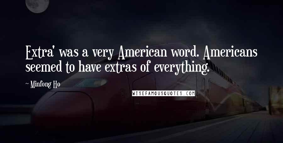 Minfong Ho Quotes: Extra' was a very American word. Americans seemed to have extras of everything.