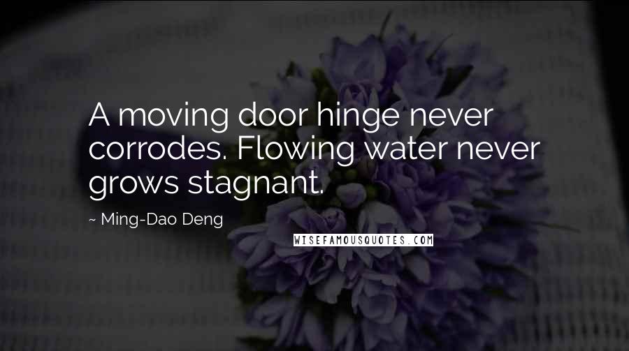 Ming-Dao Deng Quotes: A moving door hinge never corrodes. Flowing water never grows stagnant.