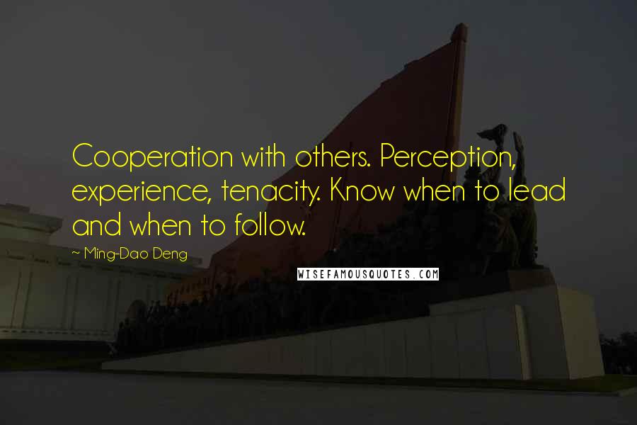 Ming-Dao Deng Quotes: Cooperation with others. Perception, experience, tenacity. Know when to lead and when to follow.