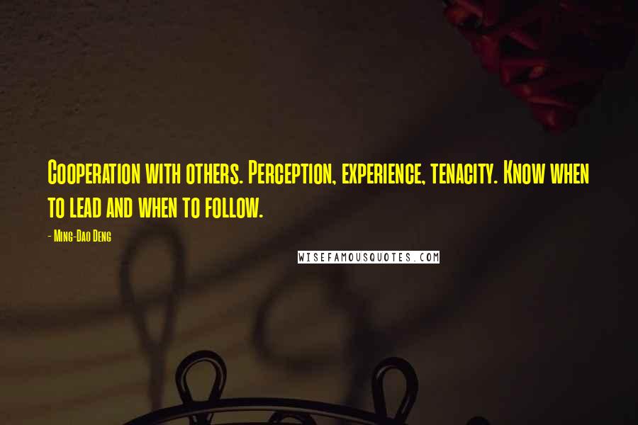 Ming-Dao Deng Quotes: Cooperation with others. Perception, experience, tenacity. Know when to lead and when to follow.