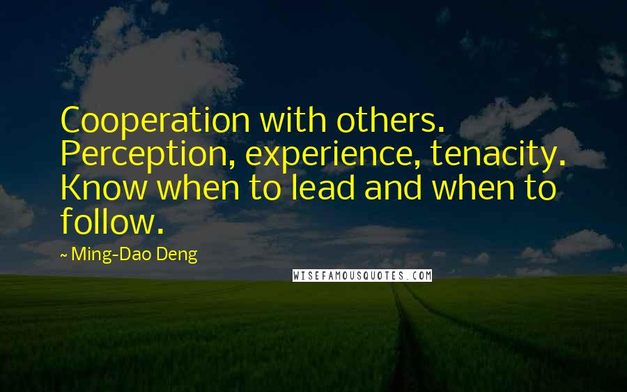 Ming-Dao Deng Quotes: Cooperation with others. Perception, experience, tenacity. Know when to lead and when to follow.