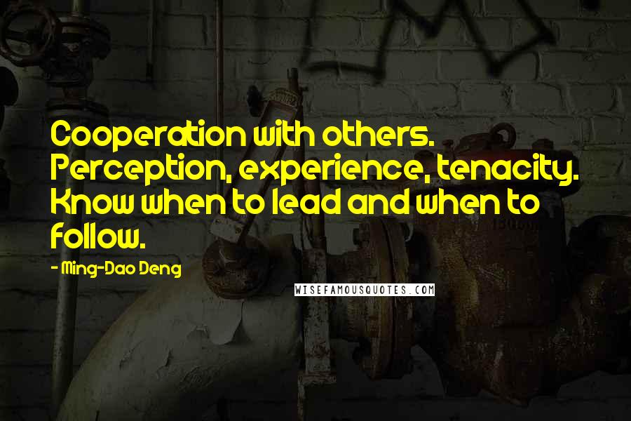 Ming-Dao Deng Quotes: Cooperation with others. Perception, experience, tenacity. Know when to lead and when to follow.