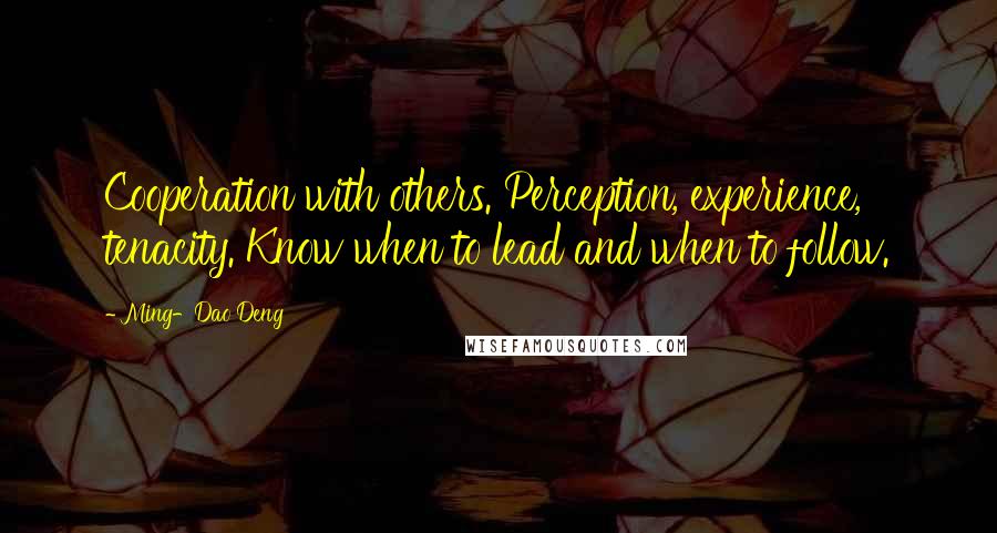 Ming-Dao Deng Quotes: Cooperation with others. Perception, experience, tenacity. Know when to lead and when to follow.