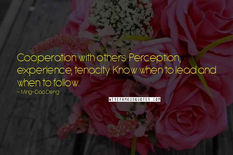 Ming-Dao Deng Quotes: Cooperation with others. Perception, experience, tenacity. Know when to lead and when to follow.