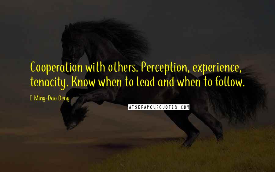 Ming-Dao Deng Quotes: Cooperation with others. Perception, experience, tenacity. Know when to lead and when to follow.