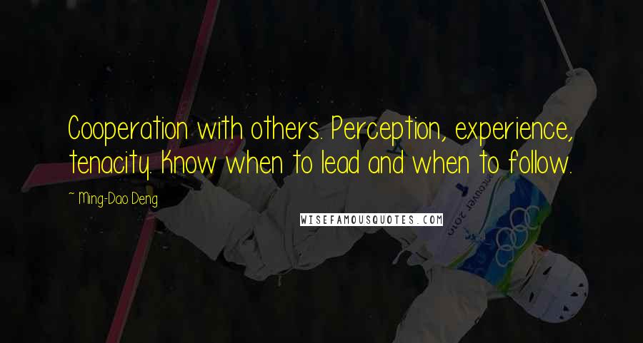 Ming-Dao Deng Quotes: Cooperation with others. Perception, experience, tenacity. Know when to lead and when to follow.