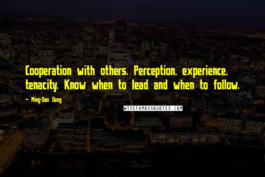 Ming-Dao Deng Quotes: Cooperation with others. Perception, experience, tenacity. Know when to lead and when to follow.