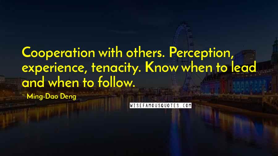 Ming-Dao Deng Quotes: Cooperation with others. Perception, experience, tenacity. Know when to lead and when to follow.