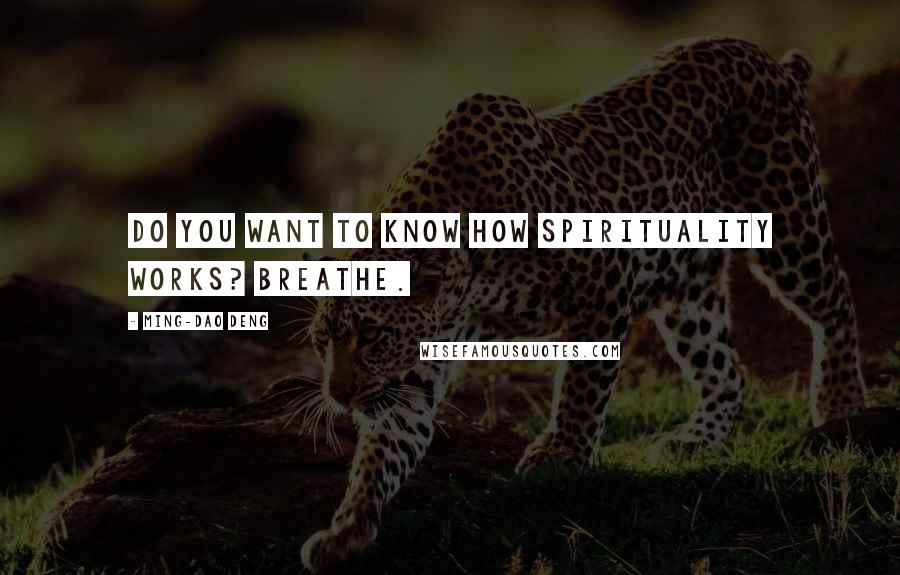 Ming-Dao Deng Quotes: Do you want to know how spirituality works? Breathe.