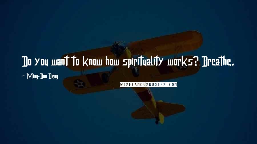 Ming-Dao Deng Quotes: Do you want to know how spirituality works? Breathe.