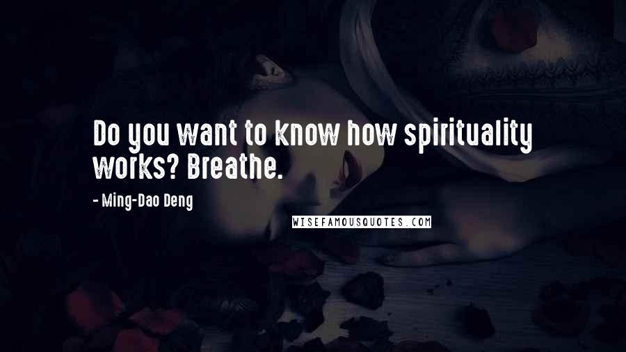 Ming-Dao Deng Quotes: Do you want to know how spirituality works? Breathe.