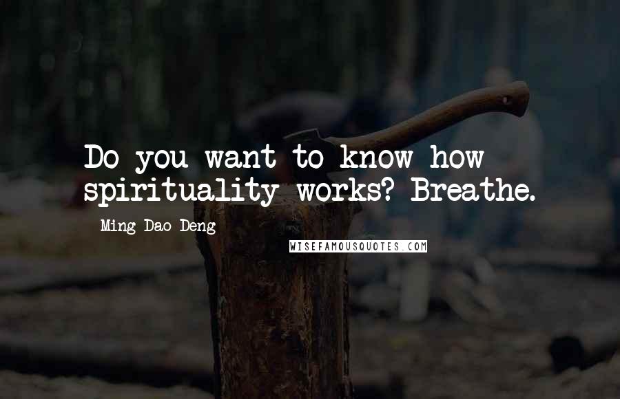 Ming-Dao Deng Quotes: Do you want to know how spirituality works? Breathe.