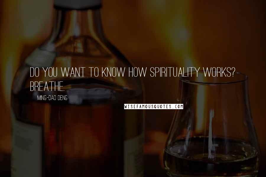 Ming-Dao Deng Quotes: Do you want to know how spirituality works? Breathe.