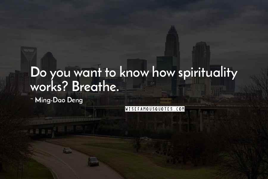 Ming-Dao Deng Quotes: Do you want to know how spirituality works? Breathe.