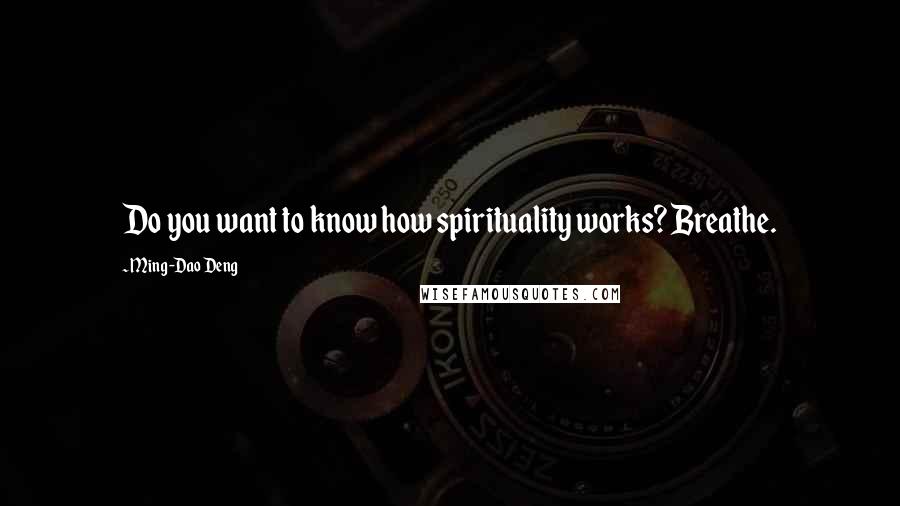 Ming-Dao Deng Quotes: Do you want to know how spirituality works? Breathe.