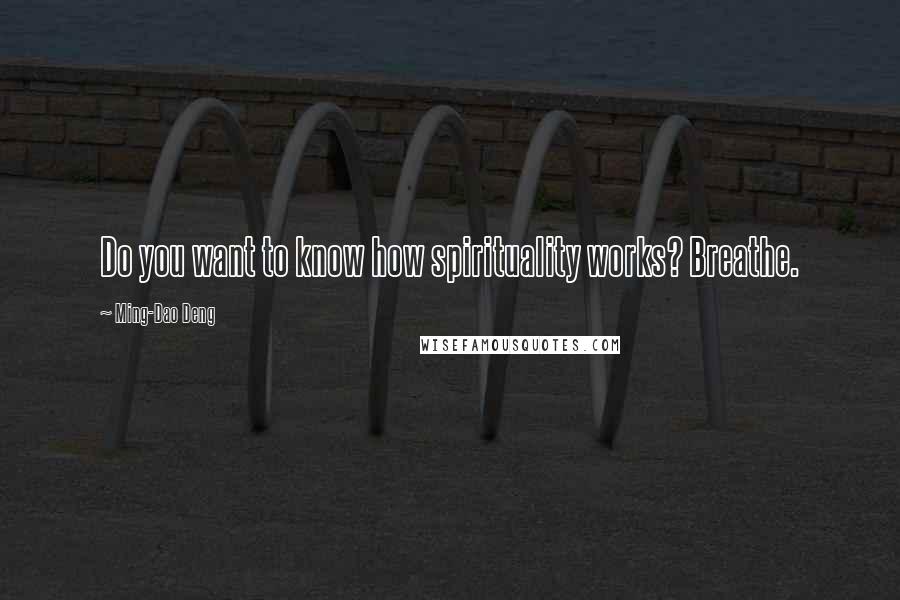Ming-Dao Deng Quotes: Do you want to know how spirituality works? Breathe.