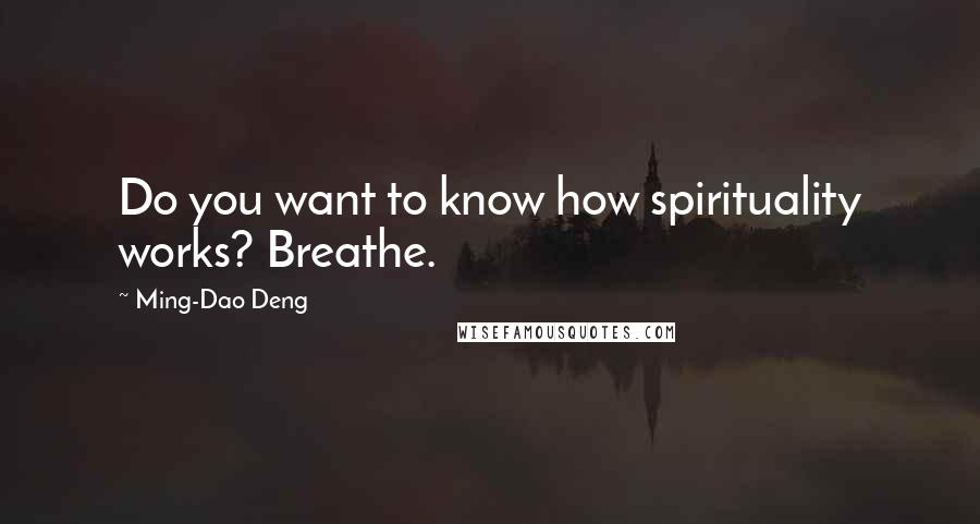 Ming-Dao Deng Quotes: Do you want to know how spirituality works? Breathe.