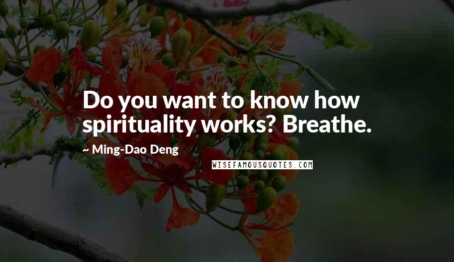 Ming-Dao Deng Quotes: Do you want to know how spirituality works? Breathe.