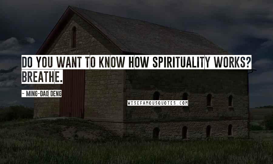 Ming-Dao Deng Quotes: Do you want to know how spirituality works? Breathe.