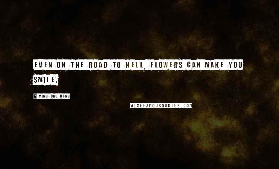 Ming-Dao Deng Quotes: Even on the road to hell, flowers can make you smile.