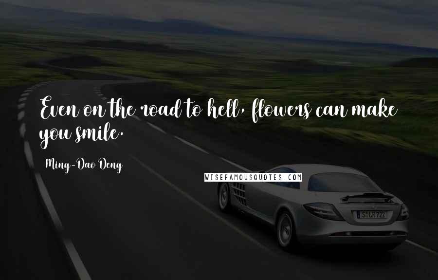 Ming-Dao Deng Quotes: Even on the road to hell, flowers can make you smile.