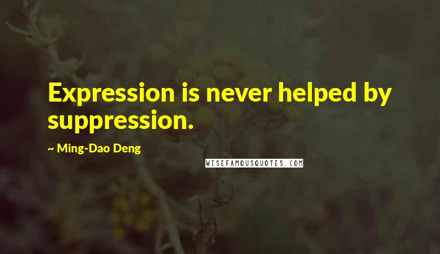 Ming-Dao Deng Quotes: Expression is never helped by suppression.
