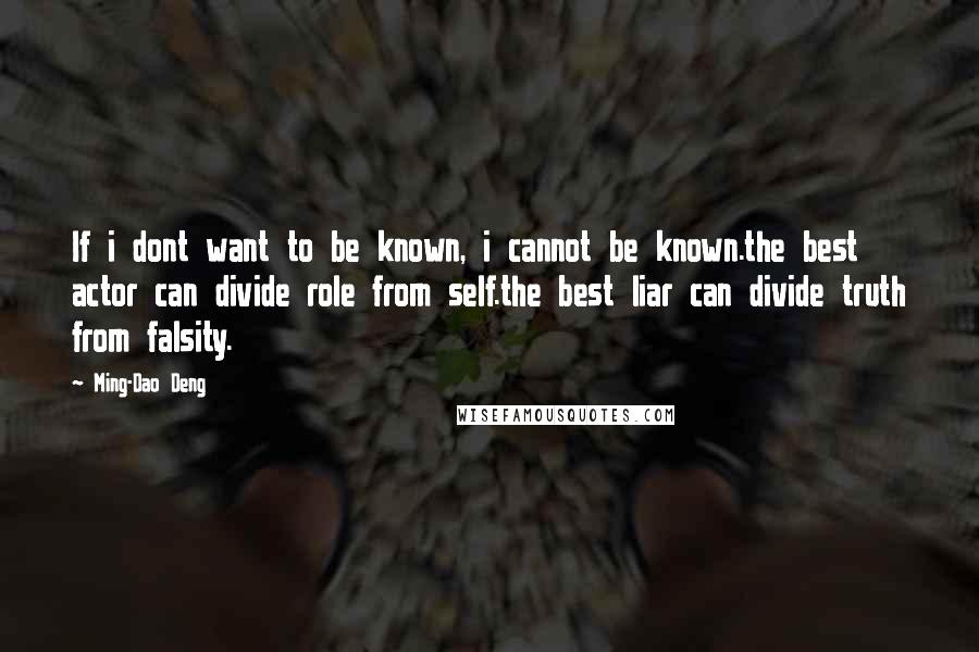 Ming-Dao Deng Quotes: If i dont want to be known, i cannot be known.the best actor can divide role from self.the best liar can divide truth from falsity.