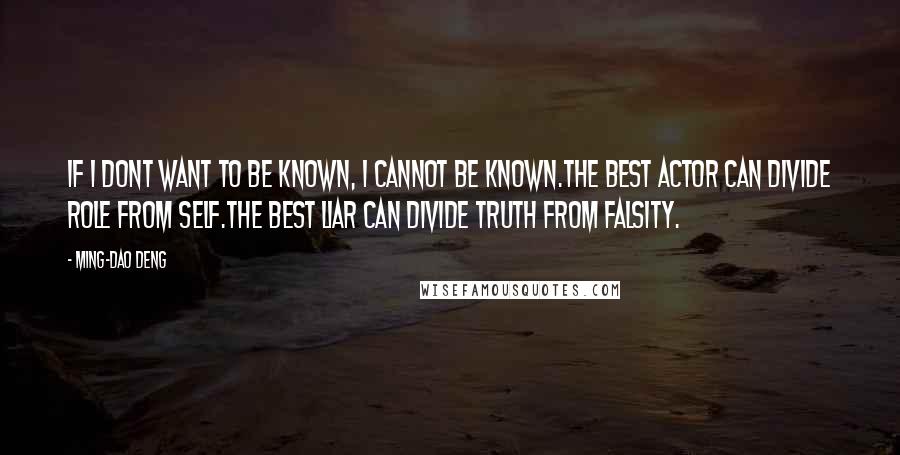 Ming-Dao Deng Quotes: If i dont want to be known, i cannot be known.the best actor can divide role from self.the best liar can divide truth from falsity.