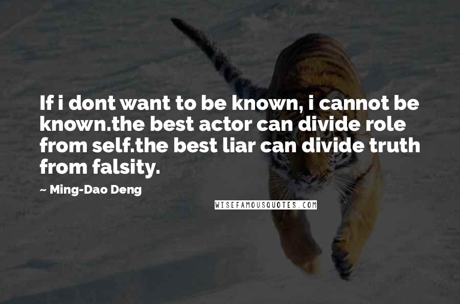 Ming-Dao Deng Quotes: If i dont want to be known, i cannot be known.the best actor can divide role from self.the best liar can divide truth from falsity.