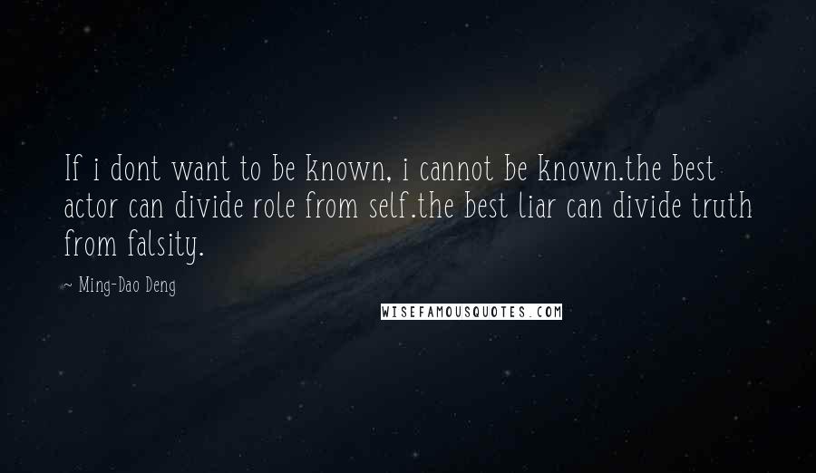 Ming-Dao Deng Quotes: If i dont want to be known, i cannot be known.the best actor can divide role from self.the best liar can divide truth from falsity.