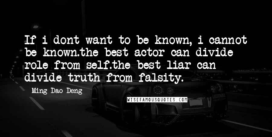 Ming-Dao Deng Quotes: If i dont want to be known, i cannot be known.the best actor can divide role from self.the best liar can divide truth from falsity.