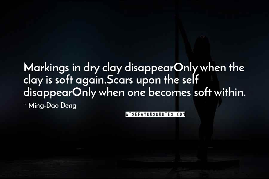 Ming-Dao Deng Quotes: Markings in dry clay disappearOnly when the clay is soft again.Scars upon the self disappearOnly when one becomes soft within.