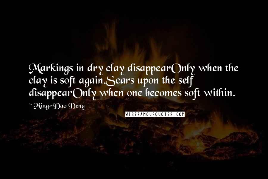 Ming-Dao Deng Quotes: Markings in dry clay disappearOnly when the clay is soft again.Scars upon the self disappearOnly when one becomes soft within.