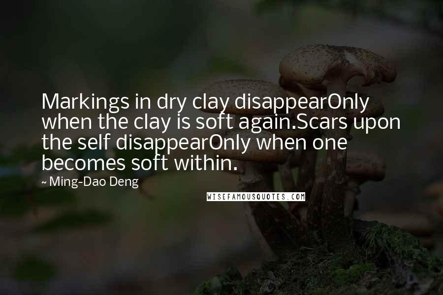 Ming-Dao Deng Quotes: Markings in dry clay disappearOnly when the clay is soft again.Scars upon the self disappearOnly when one becomes soft within.