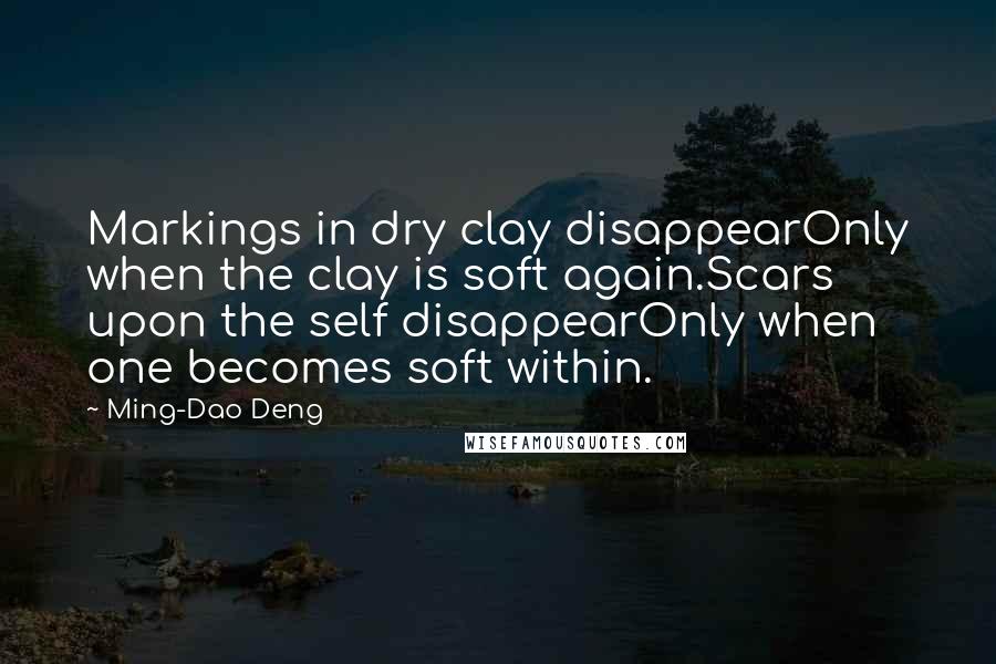 Ming-Dao Deng Quotes: Markings in dry clay disappearOnly when the clay is soft again.Scars upon the self disappearOnly when one becomes soft within.