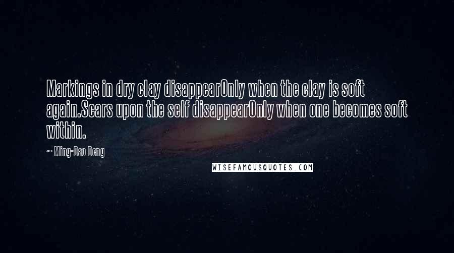 Ming-Dao Deng Quotes: Markings in dry clay disappearOnly when the clay is soft again.Scars upon the self disappearOnly when one becomes soft within.