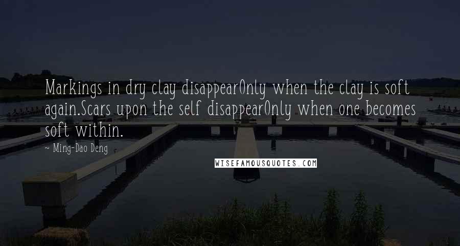 Ming-Dao Deng Quotes: Markings in dry clay disappearOnly when the clay is soft again.Scars upon the self disappearOnly when one becomes soft within.